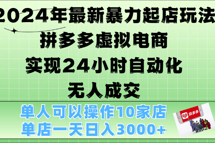 2024年最新暴力起店玩法，拼多多虚拟电商，实现24小时自动化无人成交，单人可以操作10家店，单店日入3000+创客之家-网创项目资源站-副业项目-创业项目-搞钱项目创客之家