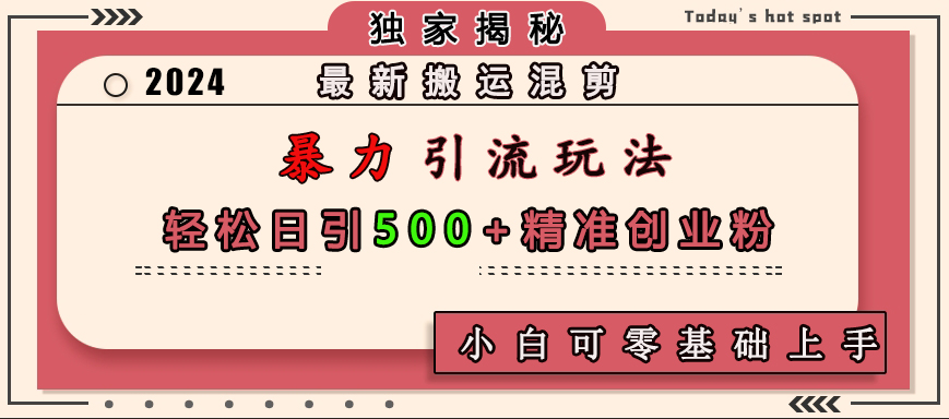 最新搬运混剪暴力引流玩法，轻松日引500+精准创业粉，小白可零基础上手创客之家-网创项目资源站-副业项目-创业项目-搞钱项目创客之家