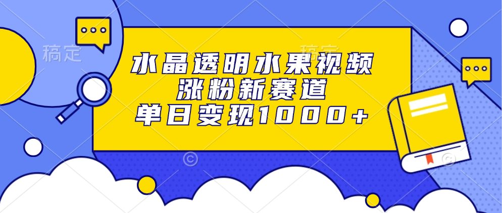 水晶透明水果视频，涨粉新赛道，单日变现1000+创客之家-网创项目资源站-副业项目-创业项目-搞钱项目创客之家