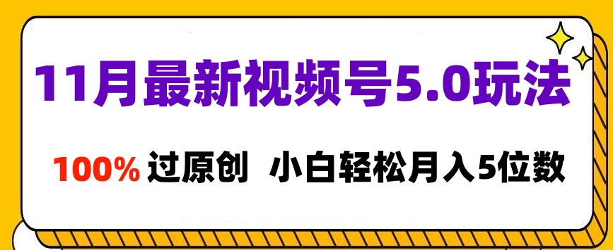 11月最新视频号5.0玩法，100%过原创，小白轻松月入5位数创客之家-网创项目资源站-副业项目-创业项目-搞钱项目创客之家