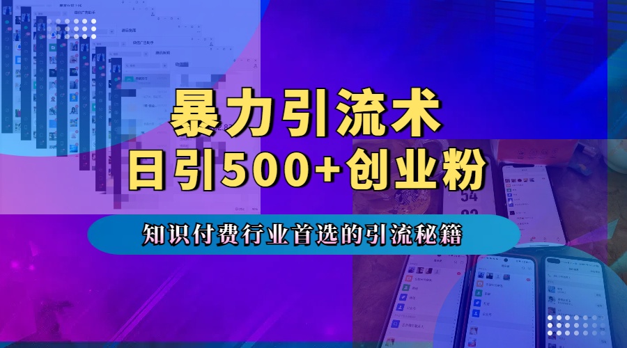 暴力引流术，专业知识付费行业首选的引流秘籍，一天暴流500+创业粉，五个手机流量接不完！创客之家-网创项目资源站-副业项目-创业项目-搞钱项目创客之家