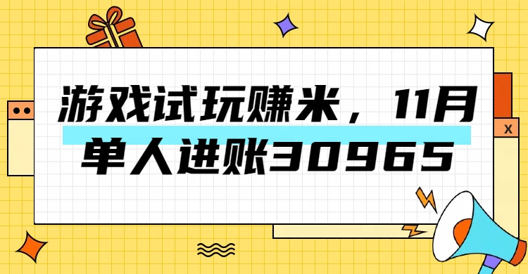 热门副业，游戏试玩赚米，11月单人进账30965，简单稳定！创客之家-网创项目资源站-副业项目-创业项目-搞钱项目创客之家