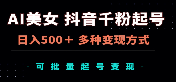 AI美女抖音千粉起号玩法，日入500＋，多种变现方式，可批量矩阵起号出售！创客之家-网创项目资源站-副业项目-创业项目-搞钱项目创客之家