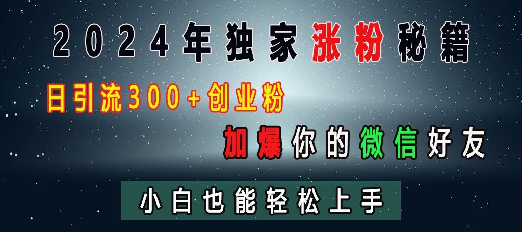 2024年独家涨粉秘籍，日引流300+创业粉，加爆你的微信好友，小白也能轻松上手创客之家-网创项目资源站-副业项目-创业项目-搞钱项目创客之家