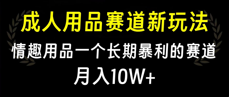 大人用品赛道新玩法，情趣用品一个长期暴利的赛道，月入10W+创客之家-网创项目资源站-副业项目-创业项目-搞钱项目创客之家