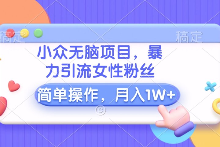 小众无脑项目，暴力引流女性粉丝，简单操作，月入10000+元创客之家-网创项目资源站-副业项目-创业项目-搞钱项目创客之家