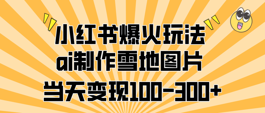 小红书爆火玩法，ai制作雪地图片，当天变现100-300+创客之家-网创项目资源站-副业项目-创业项目-搞钱项目创客之家