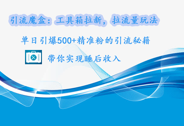 引流魔盒：工具箱拉新，拉流量玩法，单日引爆500+精准粉的引流秘籍，带你实现睡后收入创客之家-网创项目资源站-副业项目-创业项目-搞钱项目创客之家