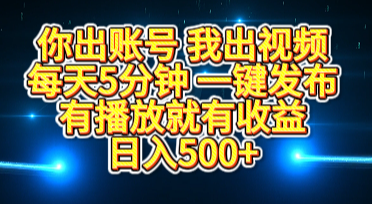 你出账号我出视频，每天5分钟，一键发布，有播放就有收益，日入500+创客之家-网创项目资源站-副业项目-创业项目-搞钱项目创客之家