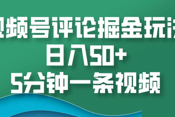 视频号评论掘金玩法，日入50+，5分钟一条视频创客之家-网创项目资源站-副业项目-创业项目-搞钱项目创客之家