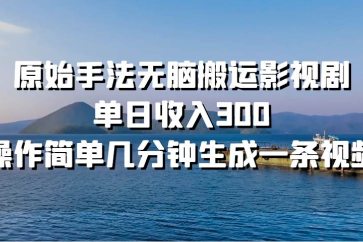 原始手法无脑搬运影视剧，单日收入300创客之家-网创项目资源站-副业项目-创业项目-搞钱项目创客之家