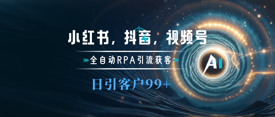 小红书，抖音，视频号主流平台全自动RPA引流获客，日引目标客户500+创客之家-网创项目资源站-副业项目-创业项目-搞钱项目创客之家