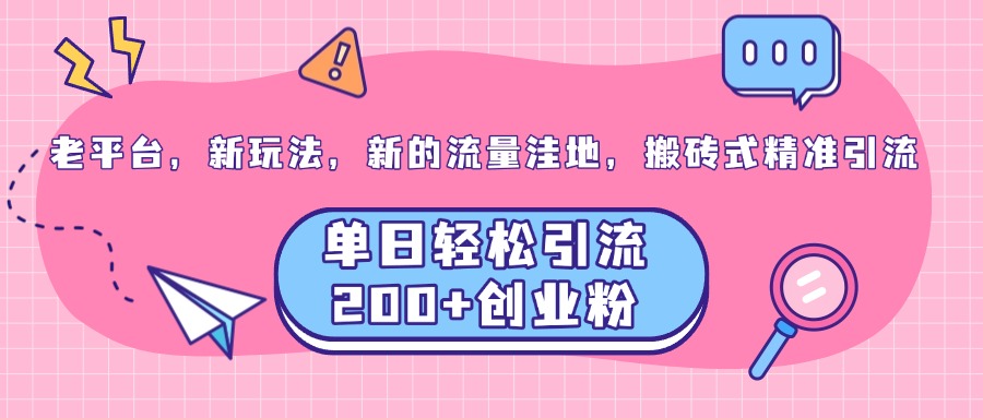 老平台，新玩法，新的流量洼地，搬砖式精准引流，单日轻松引流200+创业粉创客之家-网创项目资源站-副业项目-创业项目-搞钱项目创客之家