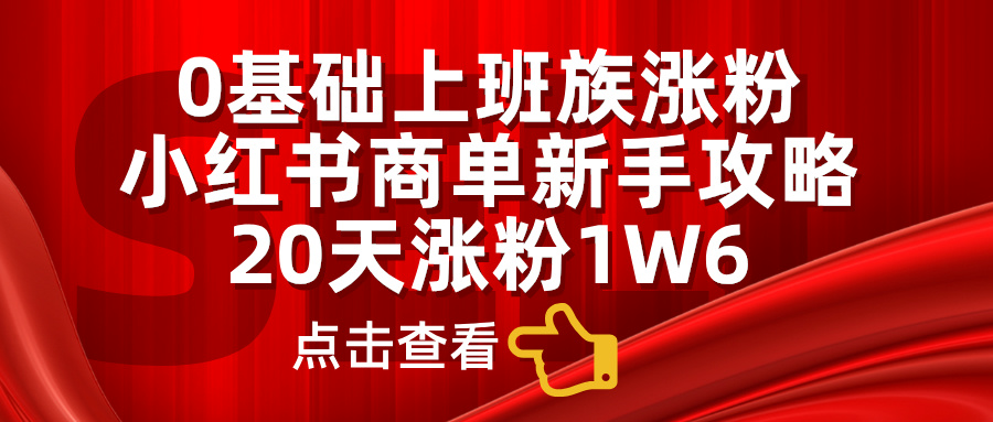 小红书商单新手攻略，20天涨粉1.6w，0基础上班族涨粉创客之家-网创项目资源站-副业项目-创业项目-搞钱项目创客之家