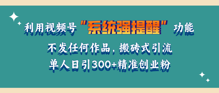 利用视频号“系统强提醒”功能，引流精准创业粉，无需发布任何作品，单人日引流300+精准创业粉创客之家-网创项目资源站-副业项目-创业项目-搞钱项目创客之家