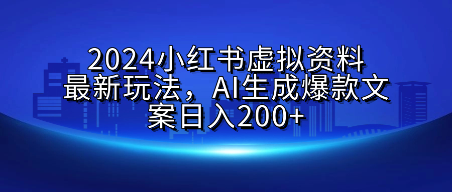 2024小红书虚拟资料最新玩法，AI生成爆款文案日入200+创客之家-网创项目资源站-副业项目-创业项目-搞钱项目创客之家