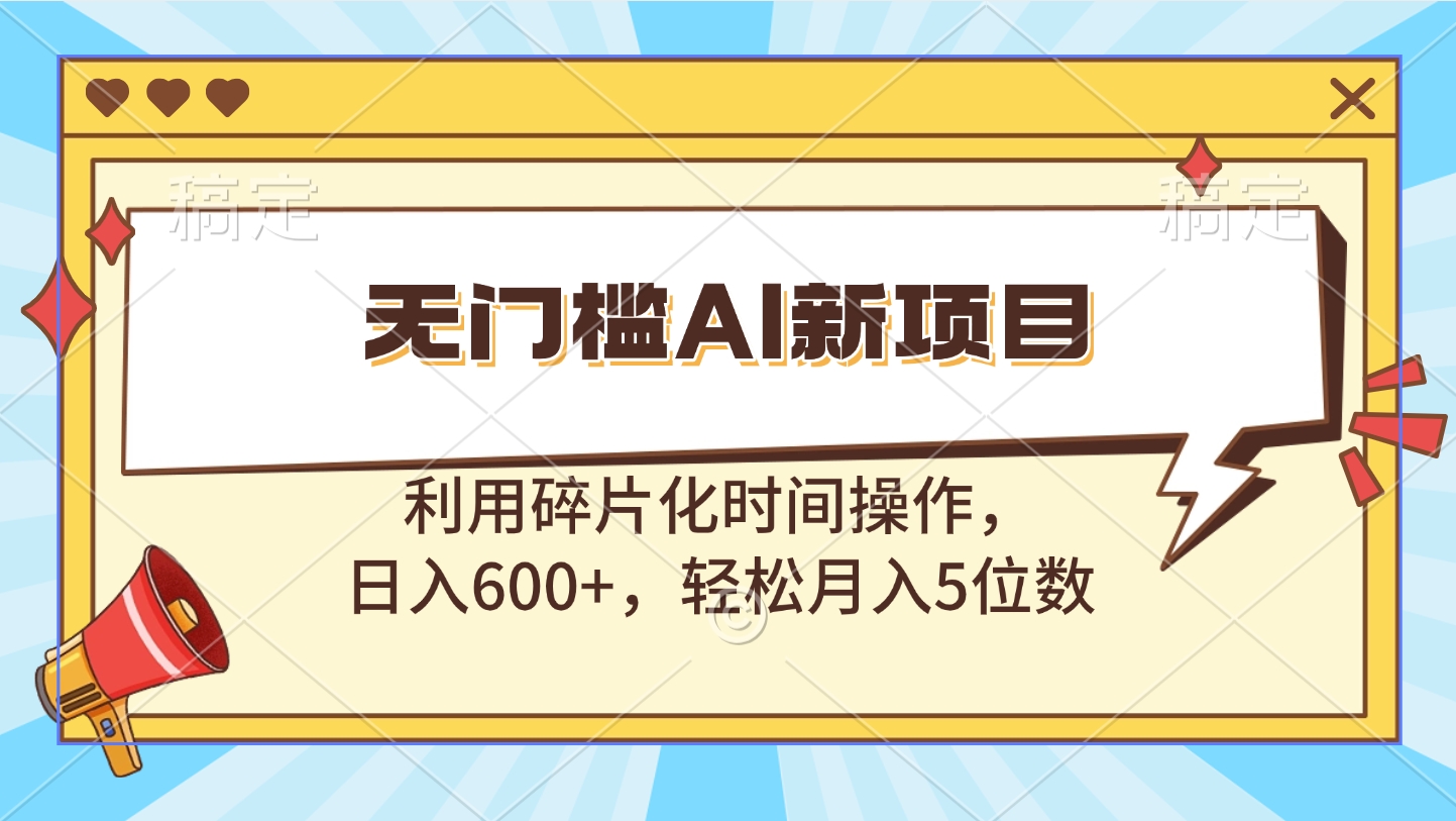 无门槛AI新项目，利用碎片化时间操作，日入600+，轻松月入5位数创客之家-网创项目资源站-副业项目-创业项目-搞钱项目创客之家