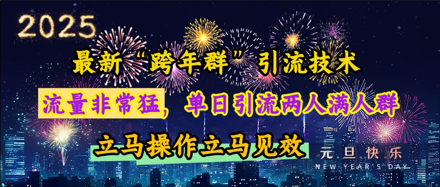 最新“跨年群”引流，流量非常猛，单日引流两人满人群，立马操作立马见效创客之家-网创项目资源站-副业项目-创业项目-搞钱项目创客之家