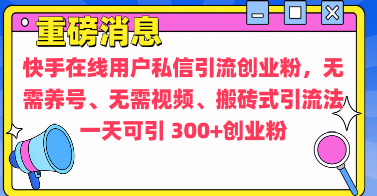 通过给快手在线用户私信引流创业粉，无需养号、无需视频、搬砖式引流法，一天可引300+创业粉创客之家-网创项目资源站-副业项目-创业项目-搞钱项目创客之家