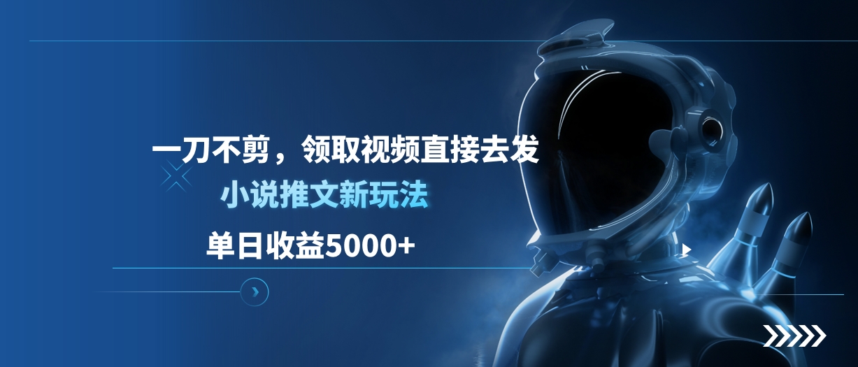 单日收益5000+，小说推文新玩法，一刀不剪，领取视频直接去发创客之家-网创项目资源站-副业项目-创业项目-搞钱项目创客之家