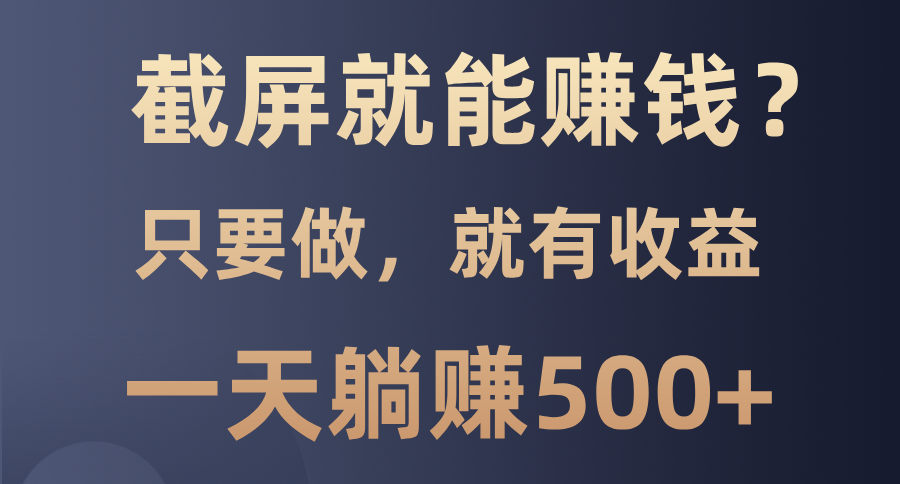 截屏就能赚钱？0门槛，只要做，100%有收益的一个项目，一天躺赚500+创客之家-网创项目资源站-副业项目-创业项目-搞钱项目创客之家