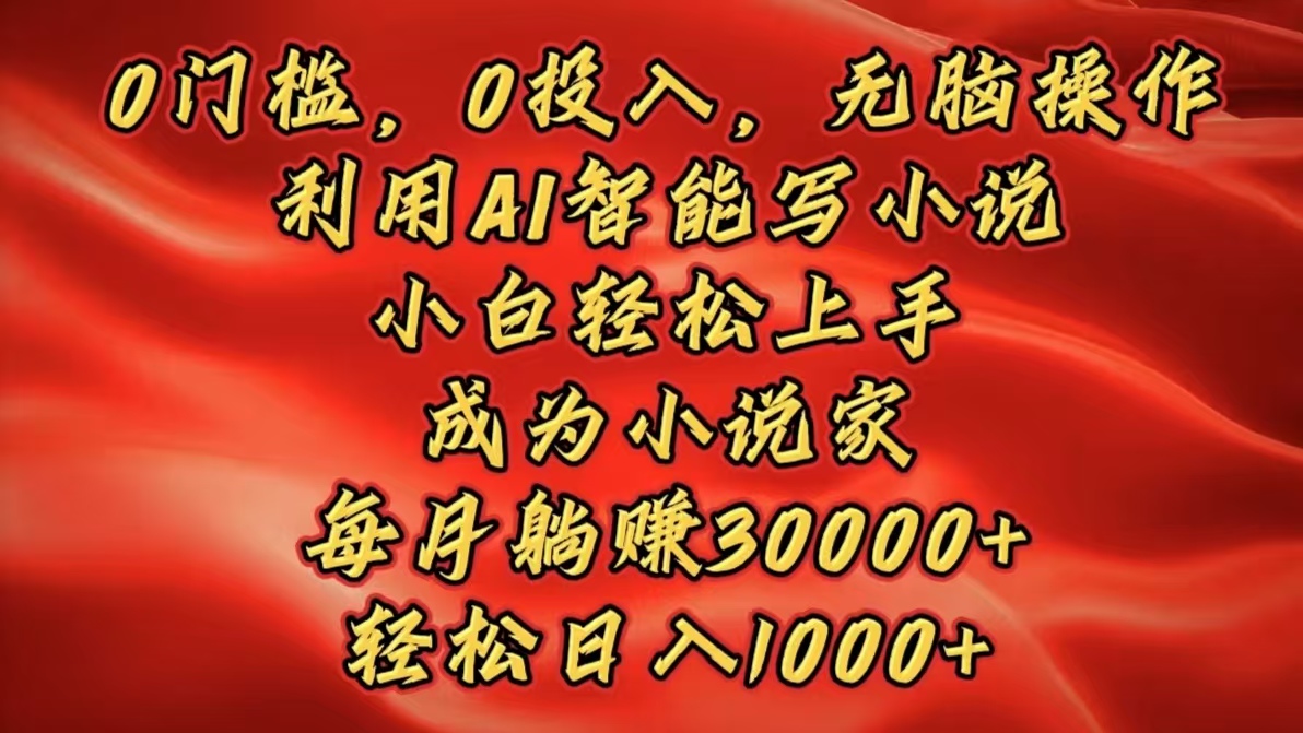 0门槛，0投入，无脑操作，利用AI智能写小说，小白轻松上手，成为小说家，每月躺赚30000+，轻松日入1000+创客之家-网创项目资源站-副业项目-创业项目-搞钱项目创客之家