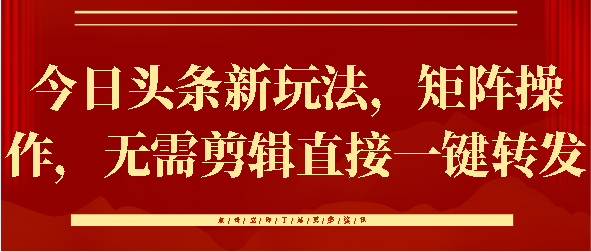 今日头条新玩法，矩阵操作，无需剪辑直接一键转发创客之家-网创项目资源站-副业项目-创业项目-搞钱项目创客之家