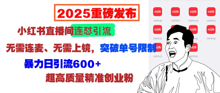 2025重磅发布：小红书直播间连怼引流，无需连麦、无需上镜，突破单号限制，暴力日引流600+超高质量精准创业粉创客之家-网创项目资源站-副业项目-创业项目-搞钱项目创客之家