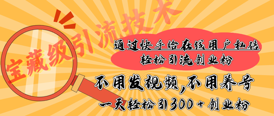 快手宝藏级引流技术，不用发视频，不用养号，纯纯搬砖操作，在线私信轻松引流创业粉，一天能引300 + 创业粉创客之家-网创项目资源站-副业项目-创业项目-搞钱项目创客之家