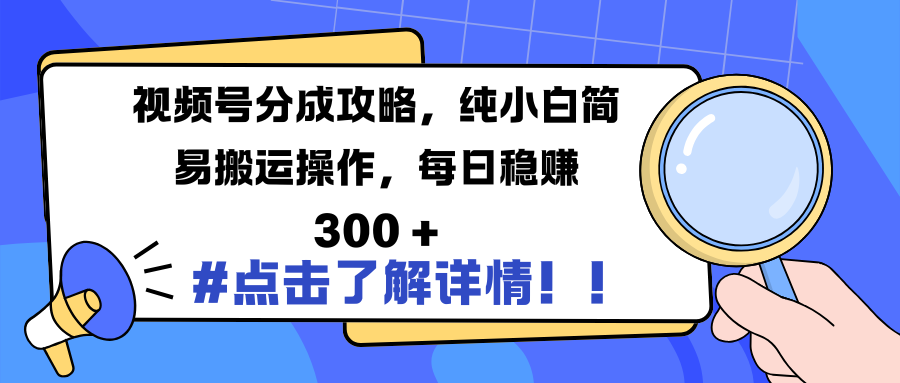 视频号分成攻略，纯小白简易搬运操作，每日稳赚 300 +创客之家-网创项目资源站-副业项目-创业项目-搞钱项目创客之家