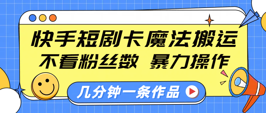 快手短剧卡魔法搬运，不看粉丝数，暴力操作，几分钟一条作品，小白也能快速上手！创客之家-网创项目资源站-副业项目-创业项目-搞钱项目创客之家