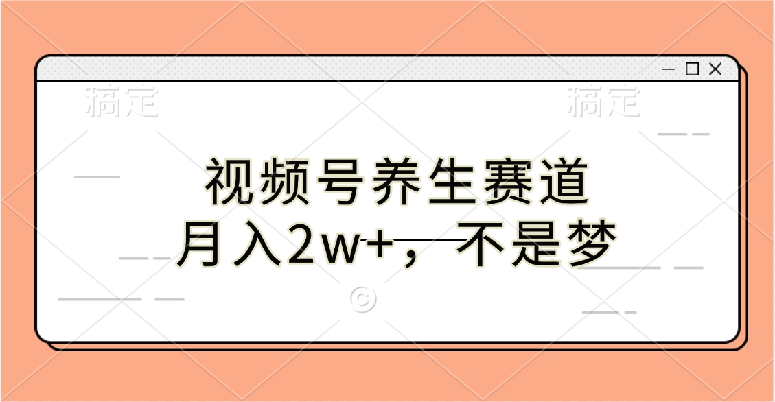 视频号养生赛道，月入2w+，不是梦创客之家-网创项目资源站-副业项目-创业项目-搞钱项目创客之家