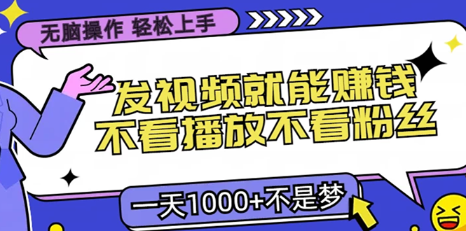 无脑操作，只要发视频就能赚钱？不看播放不看粉丝，小白轻松上手，一天1000+创客之家-网创项目资源站-副业项目-创业项目-搞钱项目创客之家