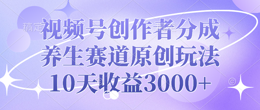 视频号创作者分成，养生赛道原创玩法，10天收益3000+创客之家-网创项目资源站-副业项目-创业项目-搞钱项目创客之家