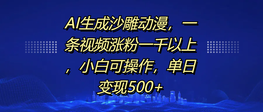 AI生成沙雕动漫，一条视频涨粉一千以上，单日变现500+，小白可操作创客之家-网创项目资源站-副业项目-创业项目-搞钱项目创客之家