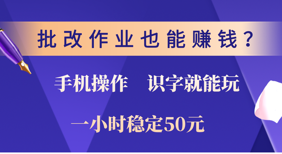 0门槛手机项目，改作业也能赚钱？识字就能玩！一小时稳定50元！创客之家-网创项目资源站-副业项目-创业项目-搞钱项目创客之家